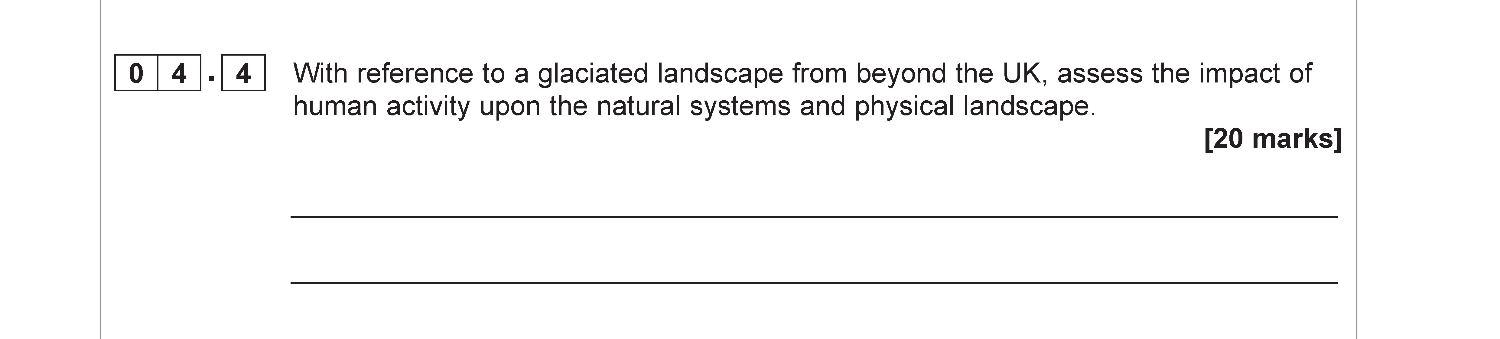With-reference-to-a-glaciated-landscape-from-beyond-the-UK,-assess-the-impact-of-human-activity-upon-the-natural-systems-and-physical-landscape.-AQA-A-Level Geography-Question 4-2019-Paper 1.png